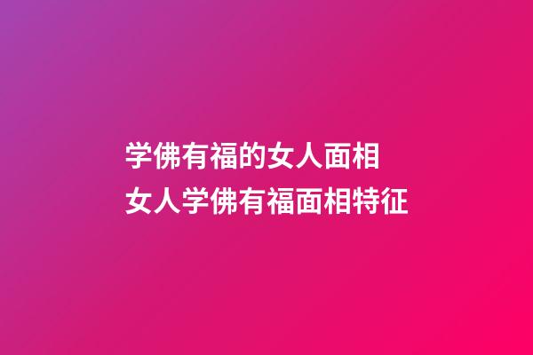 学佛有福的女人面相 女人学佛有福面相特征